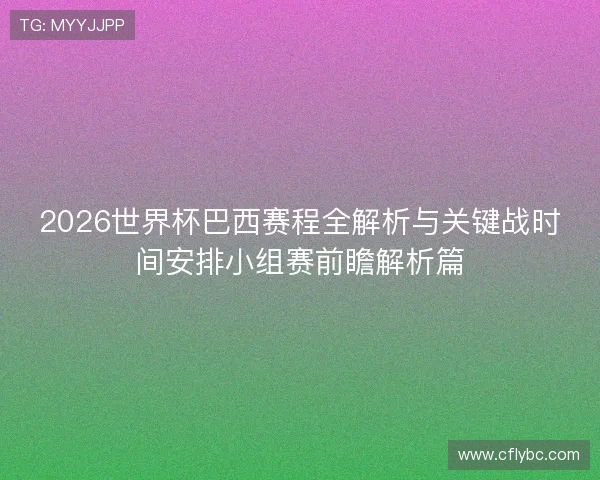 2026世界杯巴西赛程全解析与关键战时间安排小组赛前瞻解析篇